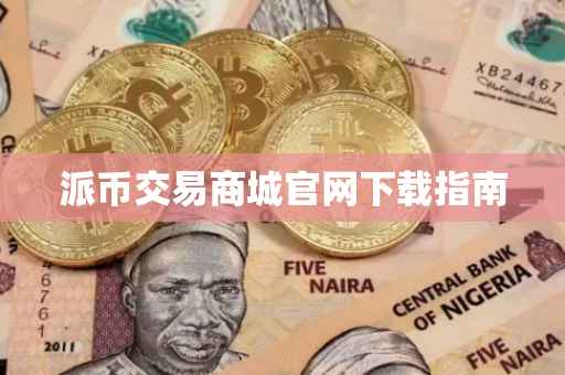 派币交易商城官网下载指南