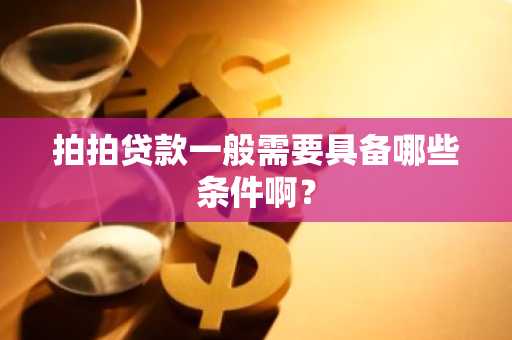 拍拍贷款一般需要具备哪些条件啊？