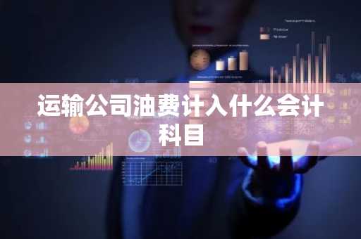 运输公司油费计入什么会计科目