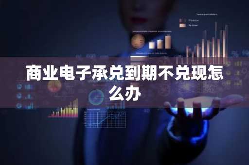 商业电子承兑到期不兑现怎么办