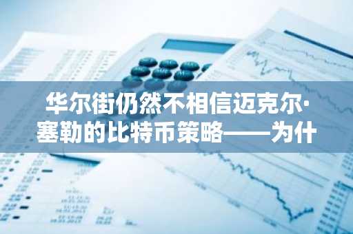 华尔街仍然不相信迈克尔·塞勒的比特币策略——为什么？