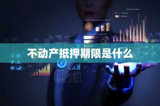 不动产抵押期限是什么