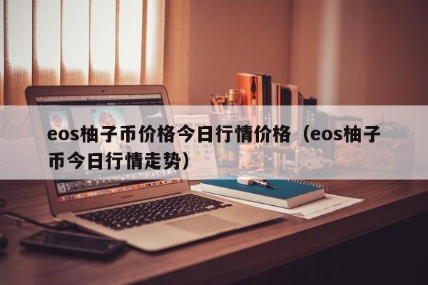 eos柚子币价格今日行情价格（eos柚子币今日行情走势）