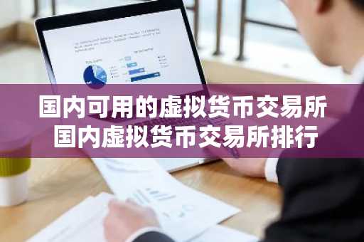 国内可用的虚拟货币交易所 国内虚拟货币交易所排行