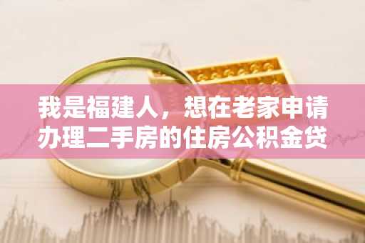 我是福建人，想在老家申请办理二手房的住房公积金贷款，办理的流程有哪些？