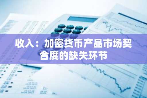 收入：加密货币产品市场契合度的缺失环节