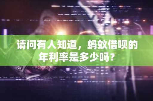 请问有人知道，蚂蚁借呗的年利率是多少吗？
