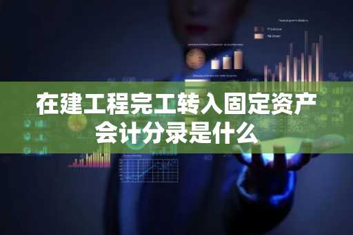在建工程完工转入固定资产会计分录是什么
