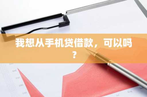 我想从手机贷借款，可以吗？