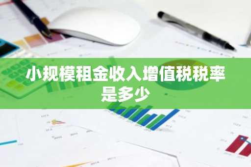 小规模租金收入增值税税率是多少