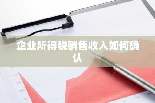 企业所得税销售收入如何确认