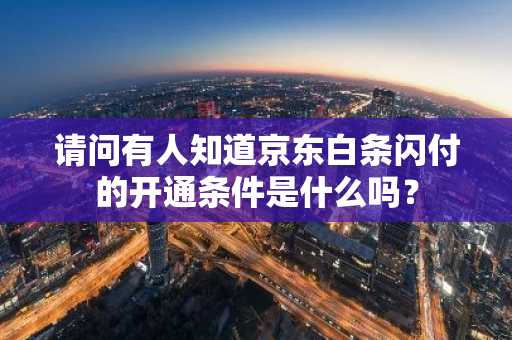 请问有人知道京东白条闪付的开通条件是什么吗？