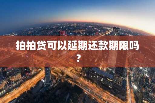 拍拍贷可以延期还款期限吗？