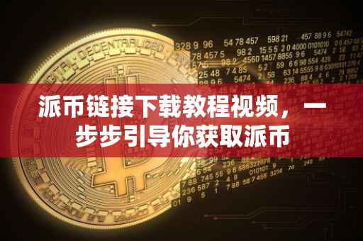 派币链接下载教程视频，一步步引导你获取派币