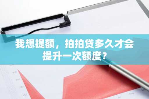 我想提额，拍拍贷多久才会提升一次额度？