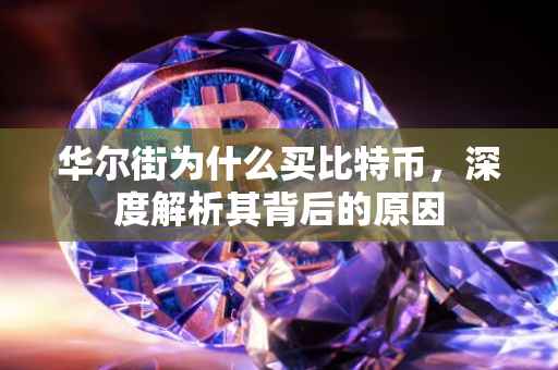 华尔街为什么买比特币，深度解析其背后的原因