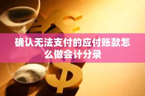 确认无法支付的应付账款怎么做会计分录