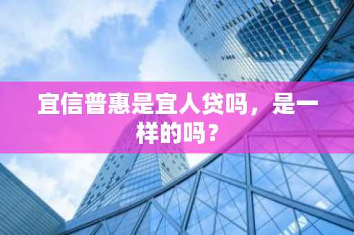 宜信普惠是宜人贷吗，是一样的吗？