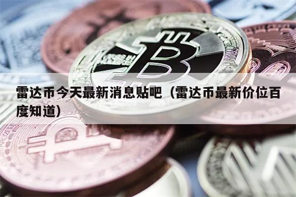 雷达币今天最新消息贴吧（雷达币最新价位百度知道）