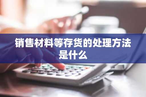 销售材料等存货的处理方法是什么