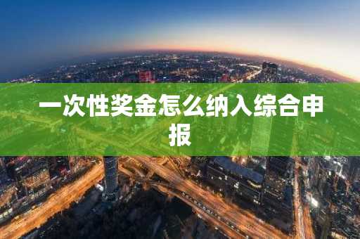 一次性奖金怎么纳入综合申报