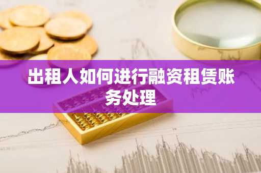 出租人如何进行融资租赁账务处理