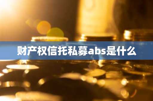 财产权信托私募abs是什么
