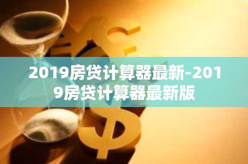 2019房贷计算器最新-2019房贷计算器最新版