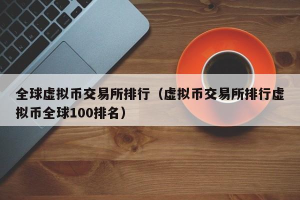 全球虚拟币交易所排行（虚拟币交易所排行虚拟币全球100排名）