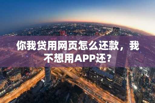 你我贷用网页怎么还款，我不想用APP还？