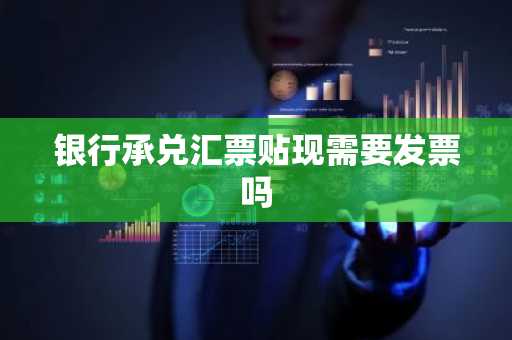 银行承兑汇票贴现需要发票吗