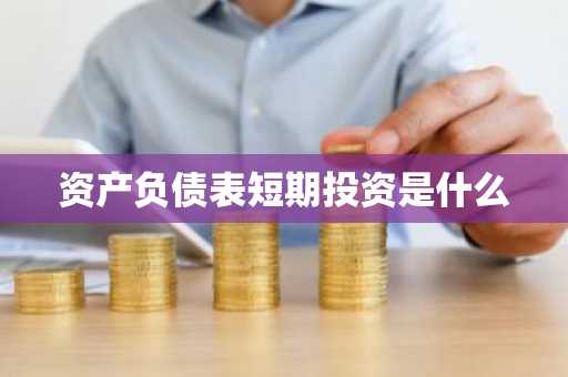 资产负债表短期投资是什么