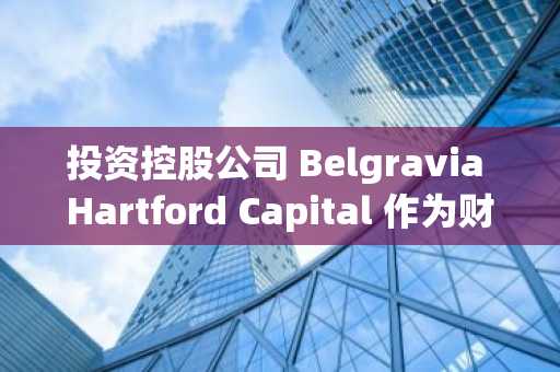 投资控股公司 Belgravia Hartford Capital 作为财务战略的一部分首次购买比特币