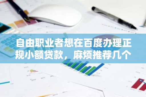 自由职业者想在百度办理正规小额贷款，麻烦推荐几个靠谱贷款？