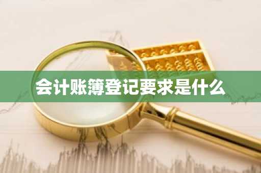 会计账簿登记要求是什么