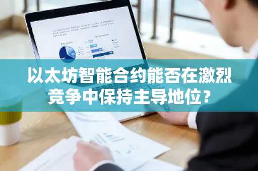 以太坊智能合约能否在激烈竞争中保持主导地位？