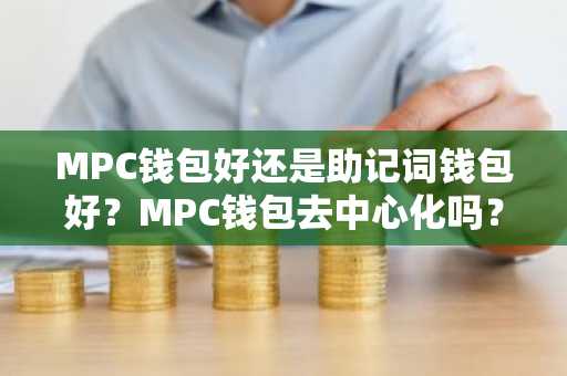MPC钱包好还是助记词钱包好？MPC钱包去中心化吗？