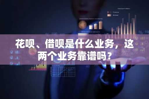 花呗、借呗是什么业务，这两个业务靠谱吗？
