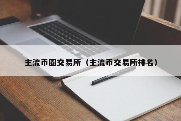 主流币圈交易所（主流币交易所排名）
