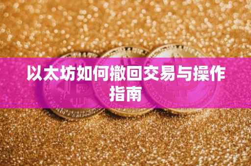 以太坊如何撤回交易与操作指南