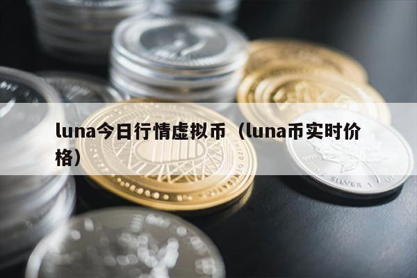 luna今日行情虚拟币（luna币实时价格）