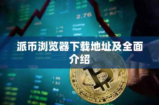 派币浏览器下载地址及全面介绍