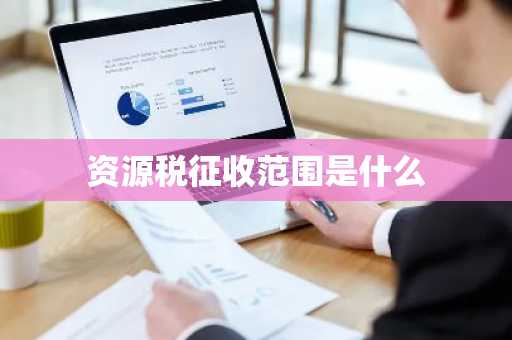 资源税征收范围是什么