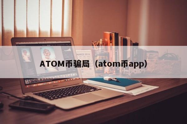 ATOM币骗局（atom币app）