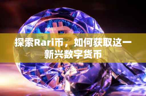 探索Rari币，如何获取这一新兴数字货币