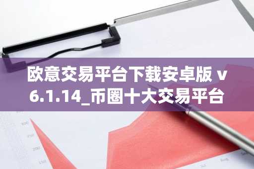 欧意交易平台下载安卓版 v6.1.14_币圈十大交易平台app下载