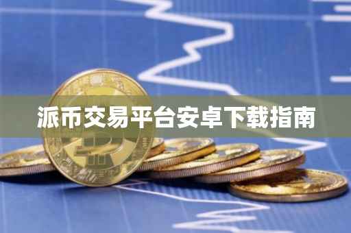 派币交易平台安卓下载指南