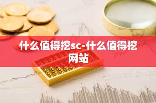 什么值得挖sc-什么值得挖网站