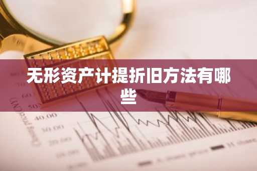 无形资产计提折旧方法有哪些