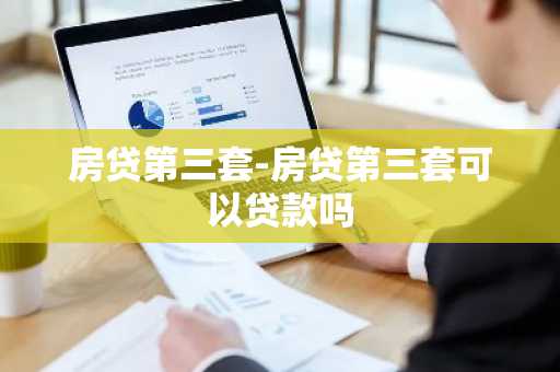 房贷第三套-房贷第三套可以贷款吗